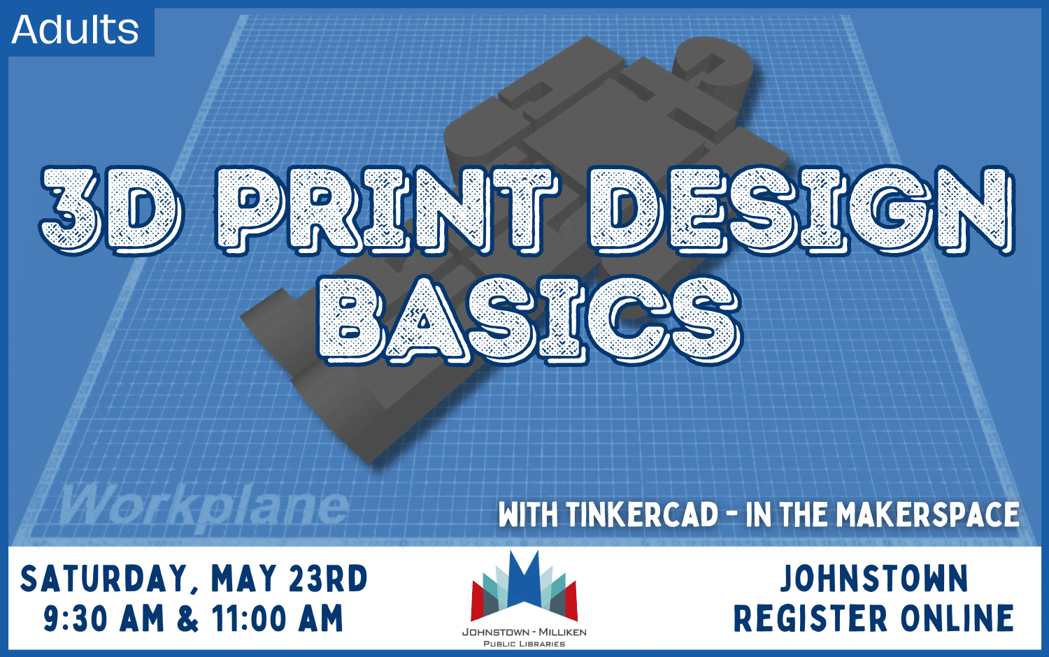 Adult 3D Print Design. May 23rd @ 9:30 am and 11 am. Register Online