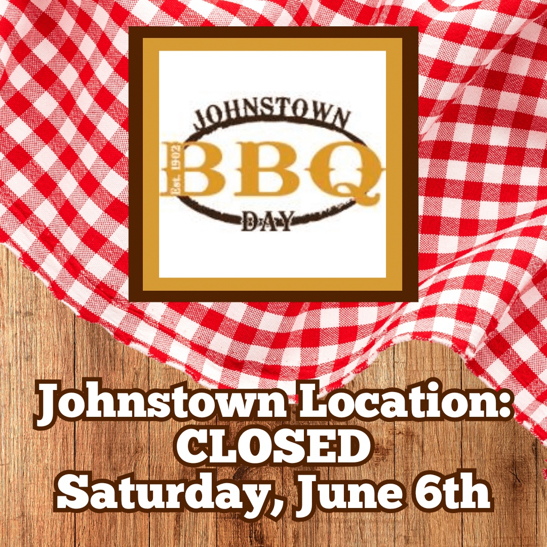 Johnstown Location Closed for BBQ Days. Saturday, June 6th