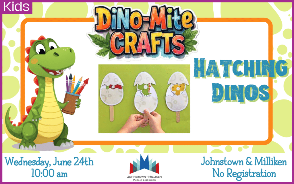 Dino-Mite Crafts: Hatching Dinos . June 24th in Johnstown and Milliken.